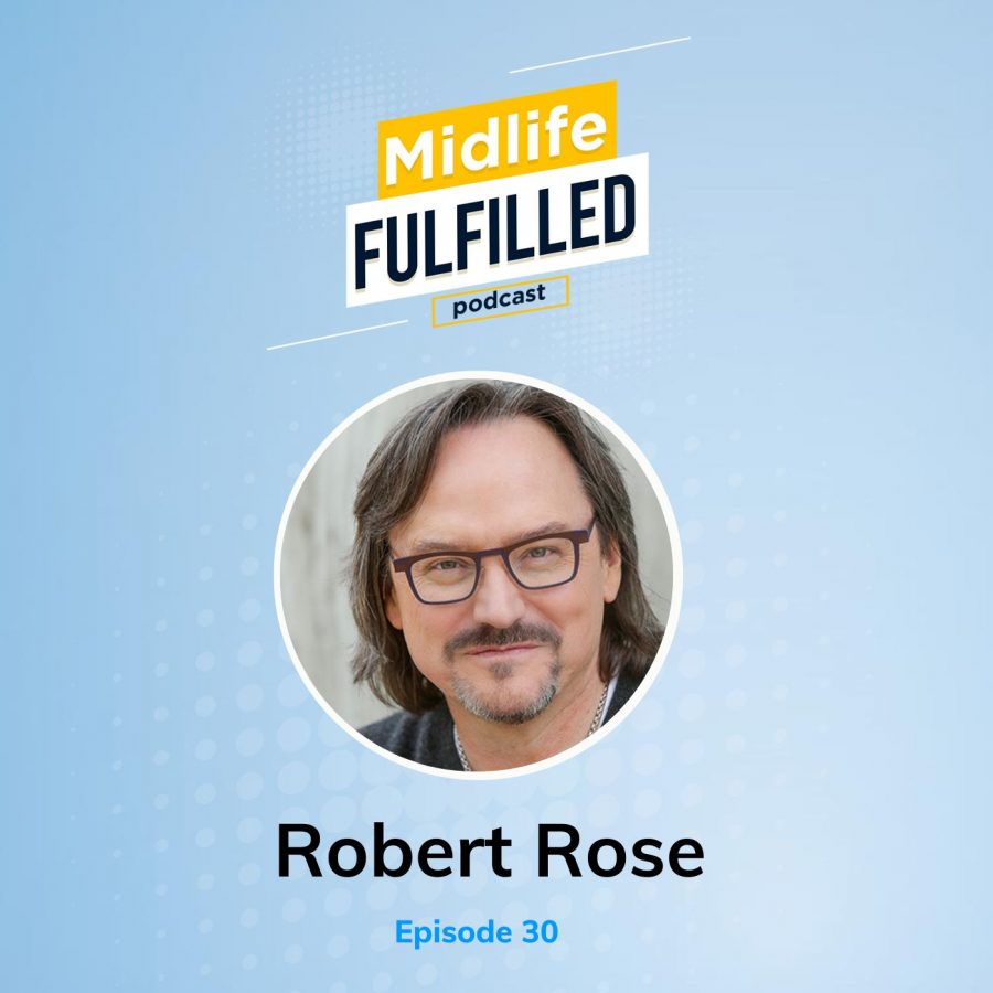 Episode 30 Robert Rose Midlife Fulfilled Podcast Hosted by Bernie Borges