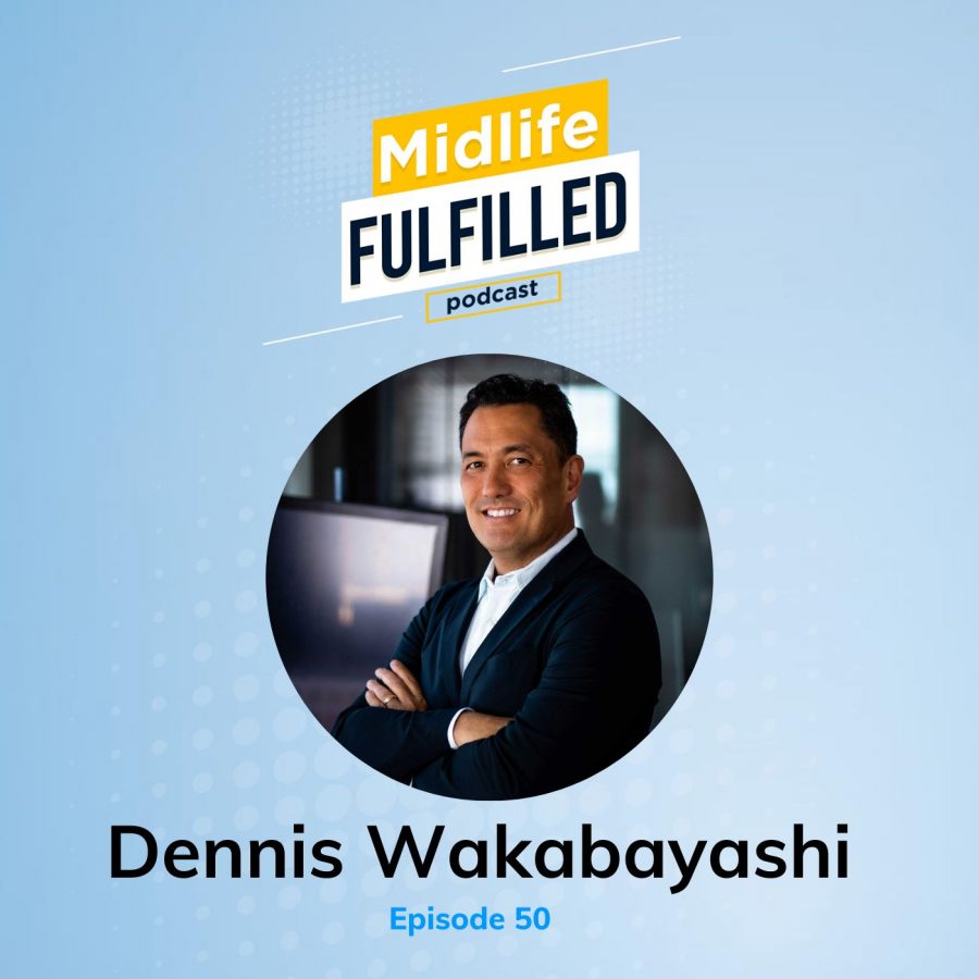 Dennis Wakabayashi | Midlife Fulfilled Podcast | Bernie Borges